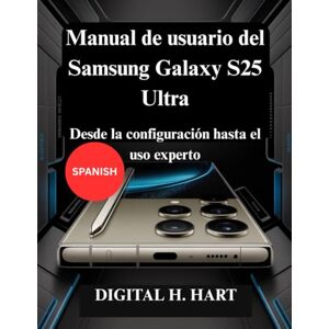 H. HART, DIGITAL Manual de usuario del Samsung Galaxy S25 Ultra: Desde la configuración hasta el uso experto H. HART, DIGITAL Manual de usuario del Samsung Galaxy S25 Ultra: Desde la configuración hasta el uso experto