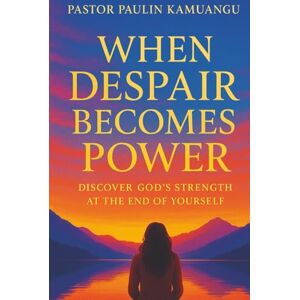 Kamuangu, Rev. Paulin WHEN DESPAIR BECOMES POWER: Discovering God's Strength at the End of Yourself Kamuangu, Rev. Paulin WHEN DESPAIR BECOMES POWER: Discovering God's Strength at the End of Yourself