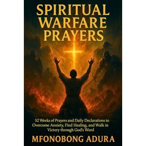 Adura, Mfonobong Spiritual Warfare Prayers: 52 weeks Prayers and Daily Declarations to Overcome Anxiety, Find Healing, and Walk in Victory through God's Word Adura, Mfonobong Spiritual Warfare Prayers: 52 weeks Prayers and Daily Declarations to Overcome Anxiety, Find Healing, and Walk in Victory through God's Word