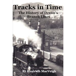 MacVeigh, Ruairidh Tracks in Time: The History of Devon's Branch Lines MacVeigh, Ruairidh Tracks in Time: The History of Devon's Branch Lines