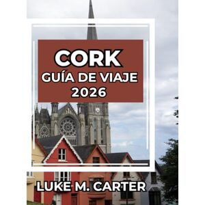 Carter, Luke CORK GUÍA DE VIAJE 2026: Consejos esenciales, lugares de interés, gastronomía, cultura y excursiones de un día en la joya del sur de Irlanda. (Travel Book) Carter, Luke CORK GUÍA DE VIAJE 2026: Consejos esenciales, lugares de interés, gastronomía, cultura y excursiones de un día en la joya del sur de Irlanda. (Travel Book)