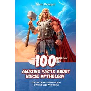 Dresgui, Marc 100 Amazing Facts about Norse Mythology: Explore the Mysterious World of Viking Gods and Heroes Dresgui, Marc 100 Amazing Facts about Norse Mythology: Explore the Mysterious World of Viking Gods and Heroes