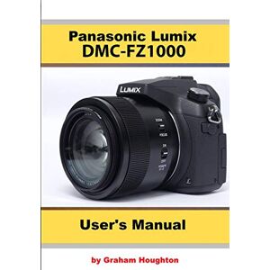 Houghton, Mr Graham The Panasonic DMC-FZ1000 User's Manual Houghton, Mr Graham The Panasonic DMC-FZ1000 User's Manual
