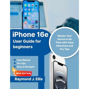 J. Ellis, Raymond Iphone 16e User Guide For Beginners: Master Your Device in No Time with clear Direction and pro tips J. Ellis, Raymond Iphone 16e User Guide For Beginners: Master Your Device in No Time with clear Direction and pro tips