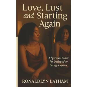 LATHAM, RONALDLYN Love, Lust and Starting Again: A Spiritual Guide for Dating After Losing a Spouse LATHAM, RONALDLYN Love, Lust and Starting Again: A Spiritual Guide for Dating After Losing a Spouse