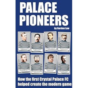 Law, Gordon Palace Pioneers: How the first Crystal Palace FC helped create the modern game Law, Gordon Palace Pioneers: How the first Crystal Palace FC helped create the modern game