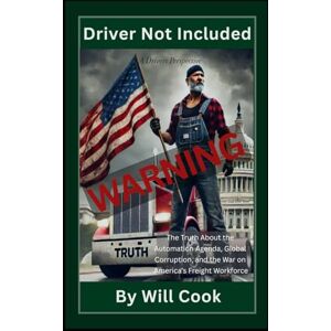 Cook, Will WARNING Driver Not Included: From Global Deals to Driverless Futures A Truck Driver's Perspective (A Driver's Perspective Series) Cook, Will WARNING Driver Not Included: From Global Deals to Driverless Futures A Truck Driver's Perspective (A Driver's Perspective Series)