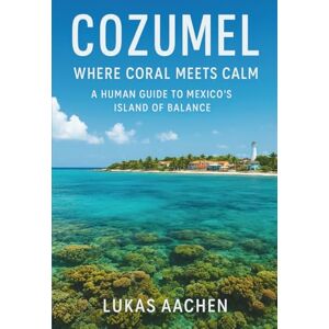 Aachen, Lukas Cozumel Travel Guide 2026: Where Coral Meets Calm — A Human Guide to Mexico’s Island of Balance Aachen, Lukas Cozumel Travel Guide 2026: Where Coral Meets Calm — A Human Guide to Mexico’s Island of Balance