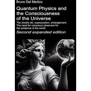 Del Medico, Bruno Quantum Physics and the Consciousness of the Universe. Second expanded edition.: The double slit, superposition, entanglement. The need for conscious ... Texts by Bruno Del Medico in English. (ING)) Del Medico, Bruno Quantum Physics and the Consciousness of the Universe. Second expanded edition.: The double slit, superposition, entanglement. The need for conscious ... Texts by Bruno Del Medico in English. (ING))