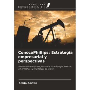 Barten, Robin ConocoPhillips: Estrategia empresarial y perspectivas: Análisis de la empresa petrolera, su estrategia, entorno empresarial y perspectivas de futuro Barten, Robin ConocoPhillips: Estrategia empresarial y perspectivas: Análisis de la empresa petrolera, su estrategia, entorno empresarial y perspectivas de futuro