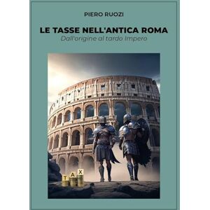 Ruozi, Piero Le tasse nell'antica Roma Dall'origine al tardo Impero Ruozi, Piero Le tasse nell'antica Roma Dall'origine al tardo Impero