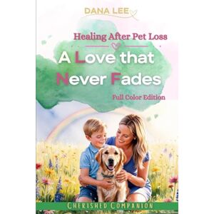 Lee A Love That Never Fades: Healing After Pet Loss Lee A Love That Never Fades: Healing After Pet Loss
