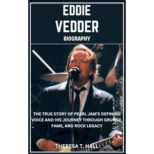 Hall, Theresa T. Eddie Vedder Biography: The True Story of Pearl Jam’s Defining Voice and His Journey Through Grunge, Fame, And Rock Legacy Hall, Theresa T. Eddie Vedder Biography: The True Story of Pearl Jam’s Defining Voice and His Journey Through Grunge, Fame, And Rock Legacy
