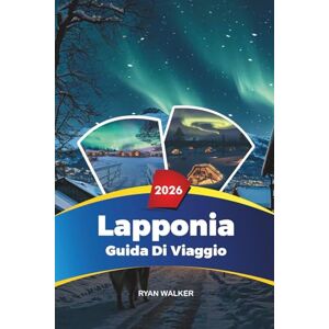 WALKER, RYAN GUIDA DI VIAGGIO LAPPONIA 2026: Aurora boreale, Rovaniemi e il villaggio di Babbo Natale, safari con gli husky, hotel sul ghiaccio e avventure invernali WALKER, RYAN GUIDA DI VIAGGIO LAPPONIA 2026: Aurora boreale, Rovaniemi e il villaggio di Babbo Natale, safari con gli husky, hotel sul ghiaccio e avventure invernali