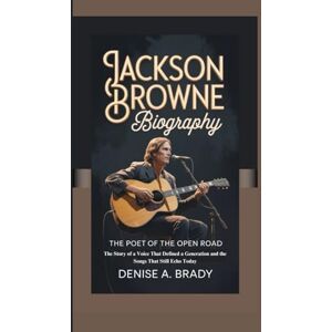 A. Brady, Denise JACKSON BROWNE BIOGRAPHY: The Poet of the Open Road The Story of a Voice That Defined a Generation and the Songs That Still Echo Today A. Brady, Denise JACKSON BROWNE BIOGRAPHY: The Poet of the Open Road The Story of a Voice That Defined a Generation and the Songs That Still Echo Today