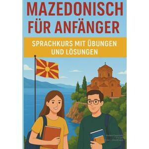 Pavleski, Stefan Mazedonisch für Anfänger: Sprachkurs mit Übungen und Lösungen: Schritt-für-Schritt-Anleitung zum Erlernen der mazedonischen Sprache (Kyrillisch und ... Grammatik, Vokabeln und praxisnahen Dialogen Pavleski, Stefan Mazedonisch für Anfänger: Sprachkurs mit Übungen und Lösungen: Schritt-für-Schritt-Anleitung zum Erlernen der mazedonischen Sprache (Kyrillisch und ... Grammatik, Vokabeln und praxisnahen Dialogen