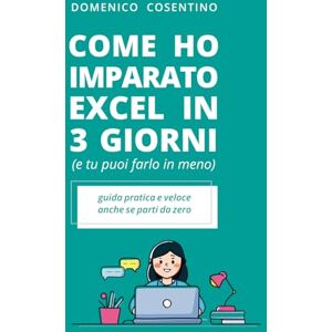 Cosentino, Domenico Come ho imparato Excel in 3 giorni (e tu puoi farlo in meno): La guida pratica per imparare Excel senza stress, senza corsi costosi e con risultati immediati. Cosentino, Domenico Come ho imparato Excel in 3 giorni (e tu puoi farlo in meno): La guida pratica per imparare Excel senza stress, senza corsi costosi e con risultati immediati.