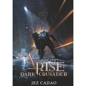 Cajiao, Jez Arise: Dark Crusader: A LitRPG Progression Fantasy. Cajiao, Jez Arise: Dark Crusader: A LitRPG Progression Fantasy.