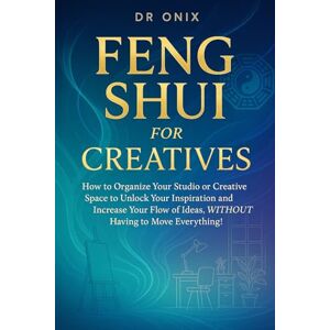 ONIX, DR FENG SHUI FOR CREATIVES: How to organize your studio or creative space to unlock your inspiration and increase your flow of ideas, WITHOUT having to move everything! (INTELLIGENT FENG SHUI) ONIX, DR FENG SHUI FOR CREATIVES: How to organize your studio or creative space to unlock your inspiration and increase your flow of ideas, WITHOUT having to move everything! (INTELLIGENT FENG SHUI)