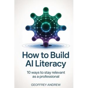 Andrew, Geoffrey How To Build AI Literacy: 10 Ways To Stay Relevant As A Professional Andrew, Geoffrey How To Build AI Literacy: 10 Ways To Stay Relevant As A Professional