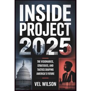 Wilson Inside Project 2025: The Visionaries, Strategies, and Tactics Shaping America's Future Wilson Inside Project 2025: The Visionaries, Strategies, and Tactics Shaping America's Future