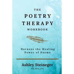 Steineger, Ashley The Poetry Therapy Workbook: Harness the Healing Power of Poems Steineger, Ashley The Poetry Therapy Workbook: Harness the Healing Power of Poems