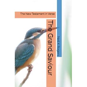 Rogers, Neil K The Grand Saviour: The New Testament in Verse (Epic Bible Poetry) Rogers, Neil K The Grand Saviour: The New Testament in Verse (Epic Bible Poetry)