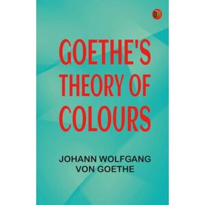 Johann Wolfgang von Goethe Goethe's Theory of Colours Johann Wolfgang von Goethe Goethe's Theory of Colours