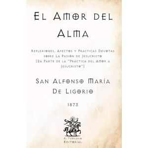 de Ligorio, San Alfonso María El Amor del Alma: Reflexiones, Afectos y Prácticas Devotas sobre La Pasión de Jesucristo (2a Parte de la "Práctica del Amor a Jesucristo) (Facsímil de ... Católicos de El Templario Editorial) de Ligorio, San Alfonso María El Amor del Alma: Reflexiones, Afectos y Prácticas Devotas sobre La Pasión de Jesucristo (2a Parte de la "Práctica del Amor a Jesucristo) (Facsímil de ... Católicos de El Templario Editorial)