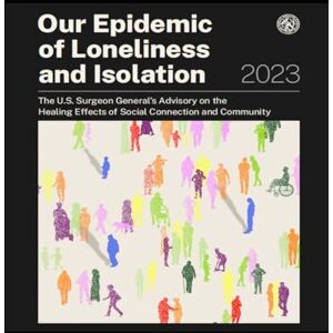 General, U.S. Surgeon Our Epidemic of Loneliness and Isolation: The U.S. Surgeon General’s Advisory on the Healing Effects of Social Connection and Community General, U.S. Surgeon Our Epidemic of Loneliness and Isolation: The U.S. Surgeon General’s Advisory on the Healing Effects of Social Connection and Community