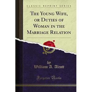 Alcott, William A. The Young Wife, or Duties of Woman in the Marriage Relation (Classic Reprint) Alcott, William A. The Young Wife, or Duties of Woman in the Marriage Relation (Classic Reprint)