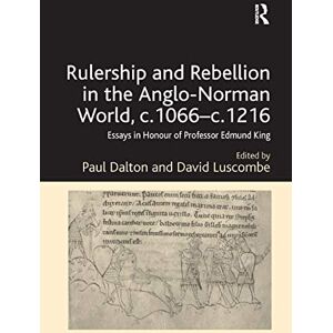 Rulership and Rebellion in the Anglo-Norman World, c.1066-c.1216: Essays in Honour of Professor Edmund King Rulership and Rebellion in the Anglo-Norman World, c.1066-c.1216: Essays in Honour of Professor Edmund King