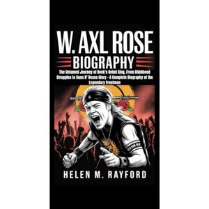 M. Rayford, Helen W. AXL ROSE BIOGRAPHY: The Untamed Journey of Rock’s Rebel King, From Childhood Struggles to Guns N’ Roses Glory – A Complete Biography of the Legendary Frontman M. Rayford, Helen W. AXL ROSE BIOGRAPHY: The Untamed Journey of Rock’s Rebel King, From Childhood Struggles to Guns N’ Roses Glory – A Complete Biography of the Legendary Frontman