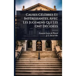 Causes CÃ(c)lèbres Et IntÃ(c)ressantes, Avec Les Jugemens Qui Les Ont DÃ(c)cidÃ(c)es Causes CÃ(c)lèbres Et IntÃ(c)ressantes, Avec Les Jugemens Qui Les Ont DÃ(c)cidÃ(c)es