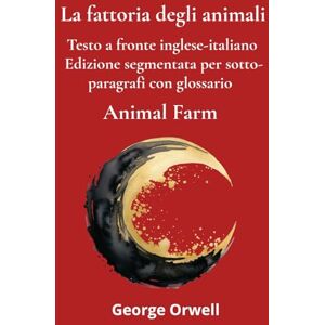 Orwell, George Animal Farm – La fattoria degli animali: Testo a fronte inglese-italiano Edizione segmentata per sotto-paragrafi con glossario Orwell, George Animal Farm – La fattoria degli animali: Testo a fronte inglese-italiano Edizione segmentata per sotto-paragrafi con glossario