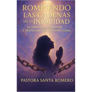 ROMERO, PASTORA SANTA C ROMPIENDO LAS CADENAS DE LA INIQUIDAD: 30 DIAS DE LIBERACIÓN Y RESTAURACIÓN GENERACIONAL ROMERO, PASTORA SANTA C ROMPIENDO LAS CADENAS DE LA INIQUIDAD: 30 DIAS DE LIBERACIÓN Y RESTAURACIÓN GENERACIONAL