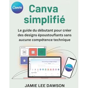 Lee Canva simplifié: Le guide du débutant pour créer des designs époustouflants sans aucune compétence technique Lee Canva simplifié: Le guide du débutant pour créer des designs époustouflants sans aucune compétence technique