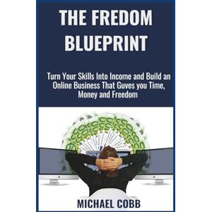 Cobb, Michael THE FREEDOM BLUEPRINT: Turn Your Skills Into Income and Build an Online Business That Gives You Time, Money, and Freedom Cobb, Michael THE FREEDOM BLUEPRINT: Turn Your Skills Into Income and Build an Online Business That Gives You Time, Money, and Freedom