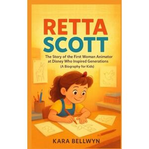 BELLWYN, KARA RETTA SCOTT: The Story of the First Woman Animator at Disney Who Inspired Generations (A Biography for Kids) BELLWYN, KARA RETTA SCOTT: The Story of the First Woman Animator at Disney Who Inspired Generations (A Biography for Kids)
