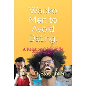 Slaughter, Vera D. Wacko Men to Avoid Dating: A Relationship Guide for Women Slaughter, Vera D. Wacko Men to Avoid Dating: A Relationship Guide for Women