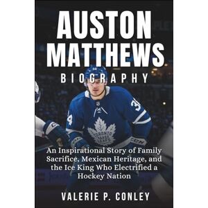 P. Conley, Valerie Auston Matthews Biography: An Inspirational Story of Family Sacrifice, Mexican Heritage, and the Ice King Who Electrified a Hockey Nation P. Conley, Valerie Auston Matthews Biography: An Inspirational Story of Family Sacrifice, Mexican Heritage, and the Ice King Who Electrified a Hockey Nation