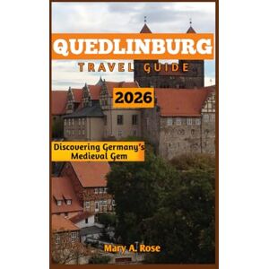 A. Rose, Mary QUEDLINBURG TRAVEL GUIDE 2026: DISCOVERING GERMANY’S MEDIEVAL GEM A. Rose, Mary QUEDLINBURG TRAVEL GUIDE 2026: DISCOVERING GERMANY’S MEDIEVAL GEM