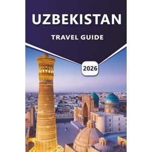 Grier, Wilma B. UZBEKISTAN TRAVEL GUIDE 2026: Exploring Ancient Cities, Historical Landmarks, Local Culture, and Travel Routes Across Central Asia with Detailed Itineraries and Practical Advice. Grier, Wilma B. UZBEKISTAN TRAVEL GUIDE 2026: Exploring Ancient Cities, Historical Landmarks, Local Culture, and Travel Routes Across Central Asia with Detailed Itineraries and Practical Advice.