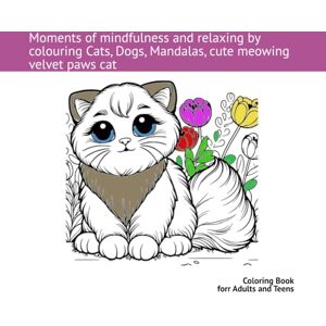 Müller, AHM Moments of mindfulness and relaxing by colouring Cats, Dogs, Mandalas, cute meowing velvet paws cat: Coloring Book for Adults and Teens Müller, AHM Moments of mindfulness and relaxing by colouring Cats, Dogs, Mandalas, cute meowing velvet paws cat: Coloring Book for Adults and Teens