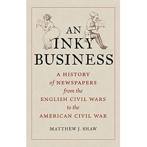 Matthew J. Shaw An Inky Business: A History of Newspapers from the English Civil Wars to the American Civil War Matthew J. Shaw An Inky Business: A History of Newspapers from the English Civil Wars to the American Civil War