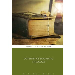 Sylvester Joseph Hunter Outlines of Dogmatic Theology Sylvester Joseph Hunter Outlines of Dogmatic Theology