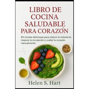 Hart, Helen S. LIBRO DE COCINA SALUDABLE PARA CORAZÓN: 60 recetas deliciosas para reducir el colesterol, mejorar la circulación y cuidar tu corazón naturalmente Hart, Helen S. LIBRO DE COCINA SALUDABLE PARA CORAZÓN: 60 recetas deliciosas para reducir el colesterol, mejorar la circulación y cuidar tu corazón naturalmente