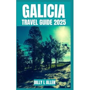 L Allen, Billy Galicia Travel Guide 2025: Discovering Spain's Green Corner's Secret Treasures, Uncover the Culture, Nature, and Historical Facts with Safety Advice ... and Activities (Adventure Travel Guide) L Allen, Billy Galicia Travel Guide 2025: Discovering Spain's Green Corner's Secret Treasures, Uncover the Culture, Nature, and Historical Facts with Safety Advice ... and Activities (Adventure Travel Guide)