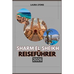LYONS, LAURA SHARM EL SHEIKH REISEFÜHRER 2026: Sharm El Sheikh 2026: Entdecken Sie Korallenkönigreiche, Wüstengeheimnisse und zeitlose ägyptische Kultur LYONS, LAURA SHARM EL SHEIKH REISEFÜHRER 2026: Sharm El Sheikh 2026: Entdecken Sie Korallenkönigreiche, Wüstengeheimnisse und zeitlose ägyptische Kultur