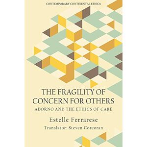 Ferrarese, Estelle The Fragility of Concern for Others: Adorno and the Ethics of Care (Contemporary Continental Ethics) Ferrarese, Estelle The Fragility of Concern for Others: Adorno and the Ethics of Care (Contemporary Continental Ethics)
